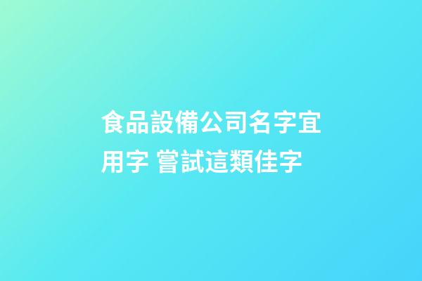 食品設備公司名字宜用字 嘗試這類佳字-第1張-公司起名-玄機派